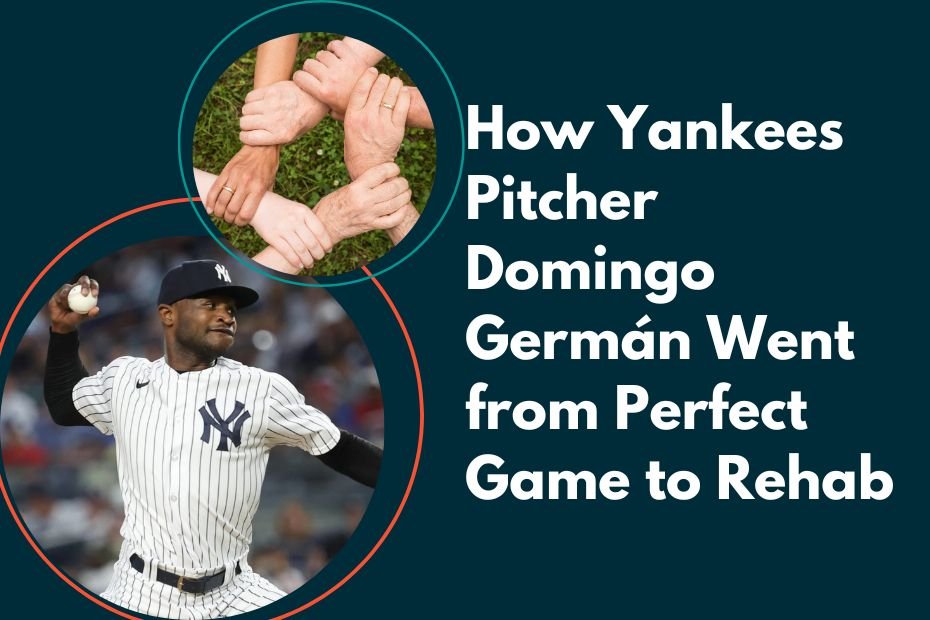 Yankees Pitcher Domingo German Went from Perfect Game to Rehab